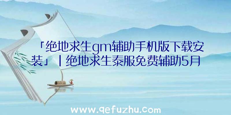 「绝地求生gm辅助手机版下载安装」|绝地求生泰服免费辅助5月